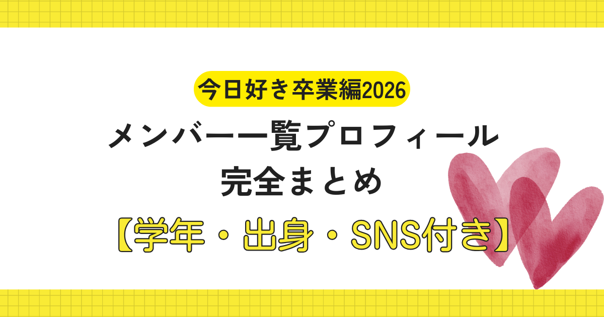 【最新】今日好き卒業編2026 メンバー一覧プロフィール完全まとめ【学年・出身・SNS付き】