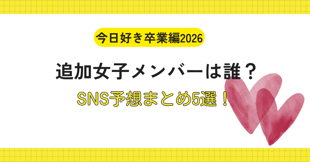 今日好き卒業編2026　女子追加メンバー予想5選！SNSまとめ